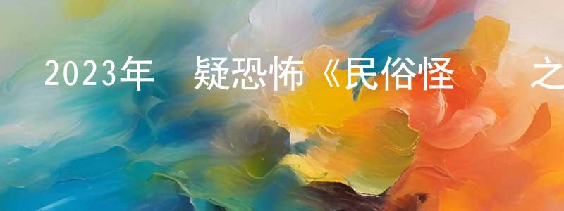 包文文的網絡影視資源,2023年懸疑恐怖《民俗怪聞錄之詭戲班》HD國語中字迅雷下載_深夜電影
